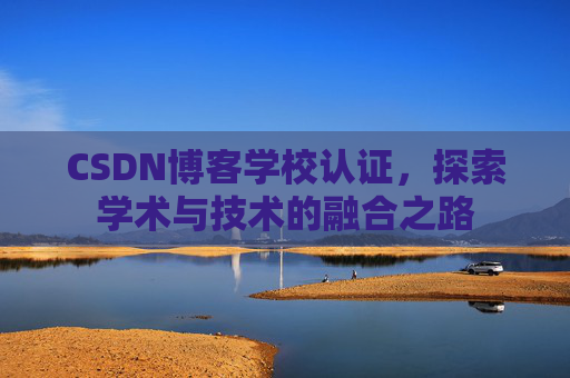 CSDN博客学校认证，探索学术与技术的融合之路