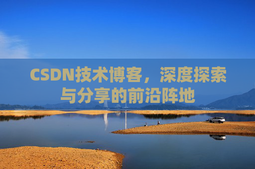 CSDN技术博客，深度探索与分享的前沿阵地